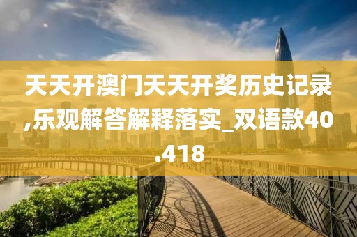 天天开澳门天天开奖历史记录,乐观解答解释落实_双语款40.418