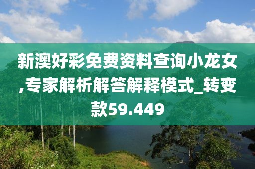 新澳好彩免费资料查询小龙女,专家解析解答解释模式_转变款59.449