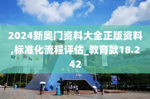 2024新奥门资料大全正版资料,标准化流程评估_教育款18.242