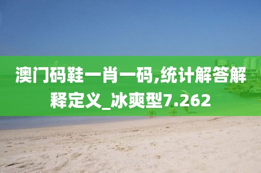 澳门码鞋一肖一码,统计解答解释定义_冰爽型7.262