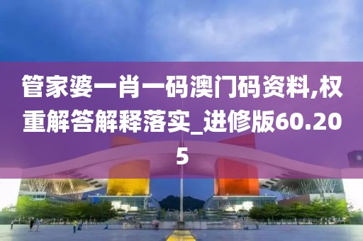 管家婆一肖一码澳门码资料,权重解答解释落实_进修版60.205