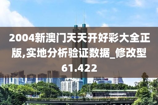 2004新澳门天天开好彩大全正版,实地分析验证数据_修改型61.422