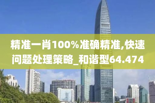 精准一肖100%准确精准,快速问题处理策略_和谐型64.474