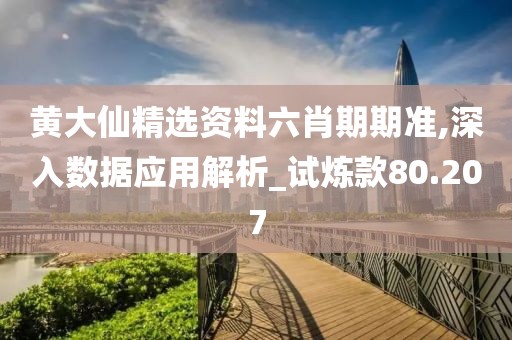 黄大仙精选资料六肖期期准,深入数据应用解析_试炼款80.207