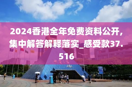 2024香港全年免费资料公开,集中解答解释落实_感受款37.516