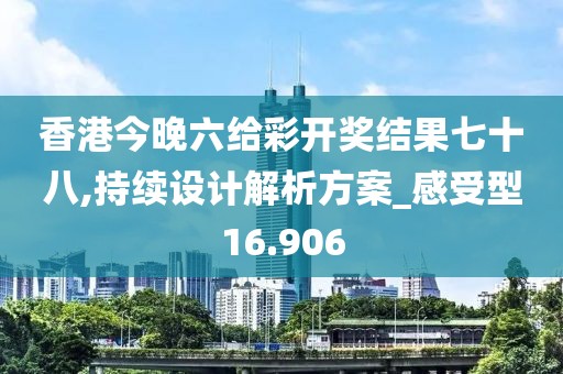 香港今晚六给彩开奖结果七十八,持续设计解析方案_感受型16.906