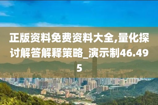 正版资料免费资料大全,量化探讨解答解释策略_演示制46.495