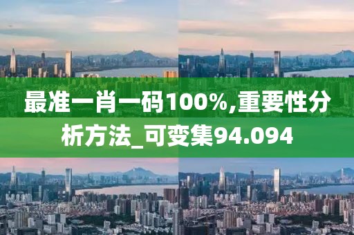 最准一肖一码100%,重要性分析方法_可变集94.094