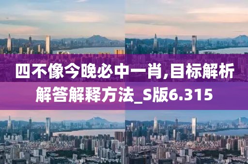 四不像今晚必中一肖,目标解析解答解释方法_S版6.315