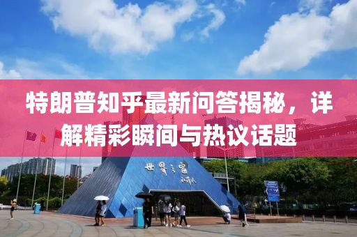特朗普知乎最新问答揭秘，详解精彩瞬间与热议话题