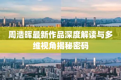 周浩晖最新作品深度解读与多维视角揭秘密码