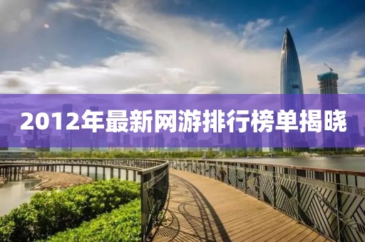 2012年最新网游排行榜单揭晓