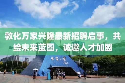 敦化万家兴隆最新招聘启事，共绘未来蓝图，诚邀人才加盟