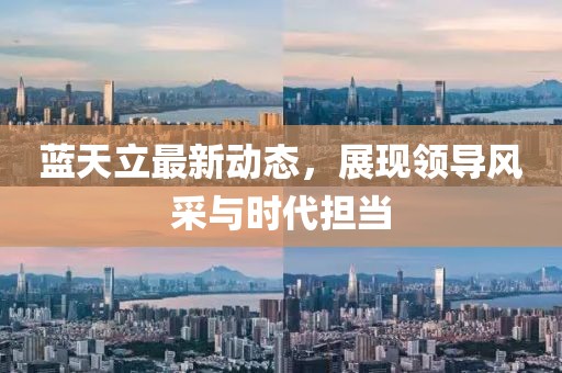 蓝天立最新动态，展现领导风采与时代担当