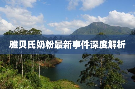雅贝氏奶粉最新事件深度解析