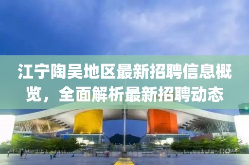 江宁陶吴地区最新招聘信息概览，全面解析最新招聘动态