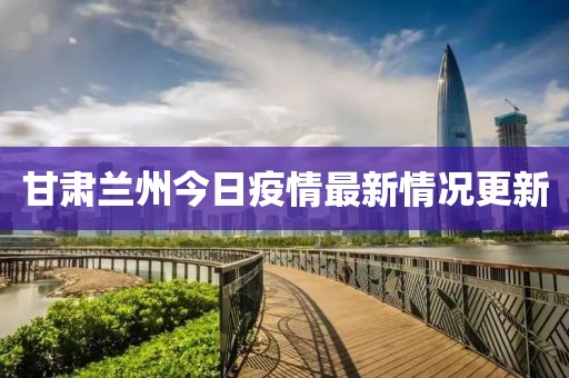 甘肃兰州今日疫情最新情况更新