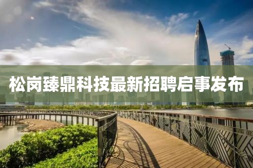松岗臻鼎科技最新招聘启事发布