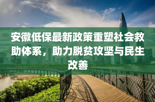 安徽低保最新政策重塑社会救助体系，助力脱贫攻坚与民生改善