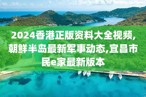2024香港正版资料大全视频,朝鲜半岛最新军事动态,宜昌市民e家最新版本