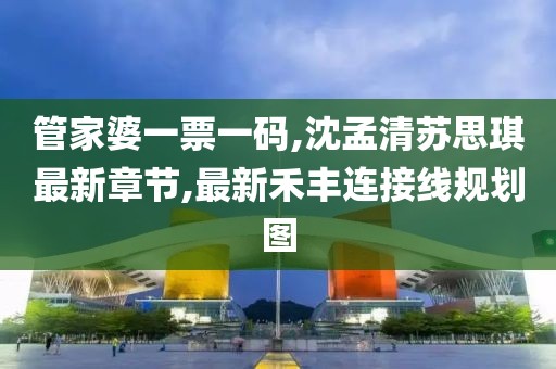 管家婆一票一码,沈孟清苏思琪最新章节,最新禾丰连接线规划图