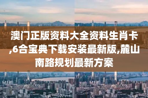 澳门正版资料大全资料生肖卡,6合宝典下载安装最新版,麓山南路规划最新方案
