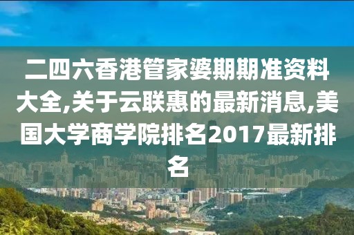 二四六香港管家婆期期准资料大全,关于云联惠的最新消息,美国大学商学院排名2017最新排名