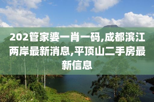 202管家婆一肖一码,成都滨江两岸最新消息,平顶山二手房最新信息