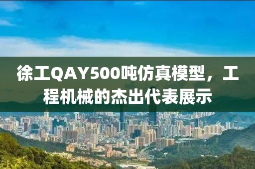 徐工QAY500吨仿真模型，工程机械的杰出代表展示