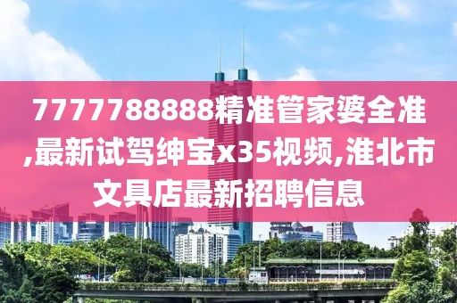 7777788888精准管家婆全准,最新试驾绅宝x35视频,淮北市文具店最新招聘信息