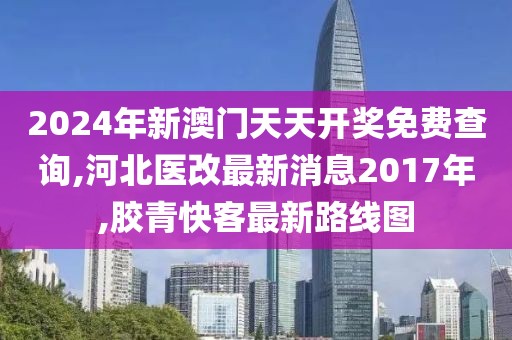 2024年新澳门天天开奖免费查询,河北医改最新消息2017年,胶青快客最新路线图