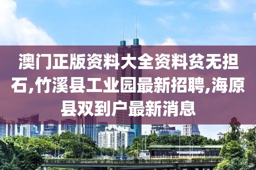 澳门正版资料大全资料贫无担石,竹溪县工业园最新招聘,海原县双到户最新消息