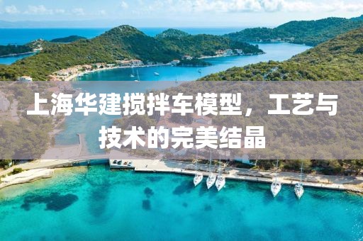 上海华建搅拌车模型，工艺与技术的完美结晶