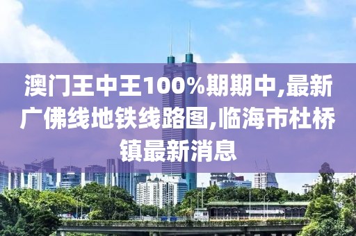 澳门王中王100%期期中,最新广佛线地铁线路图,临海市杜桥镇最新消息