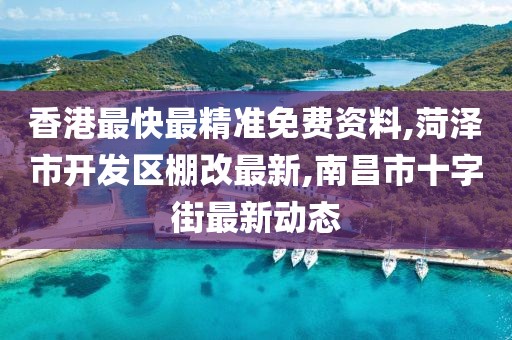 香港最快最精准免费资料,菏泽市开发区棚改最新,南昌市十字街最新动态