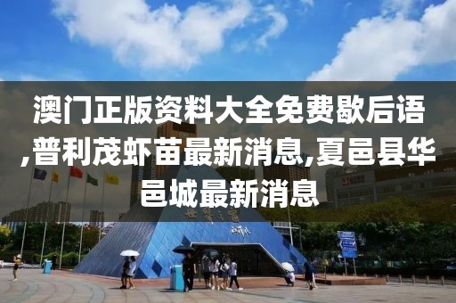 澳门正版资料大全免费歇后语,普利茂虾苗最新消息,夏邑县华邑城最新消息