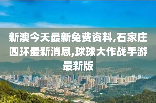 新澳今天最新免费资料,石家庄四环最新消息,球球大作战手游最新版