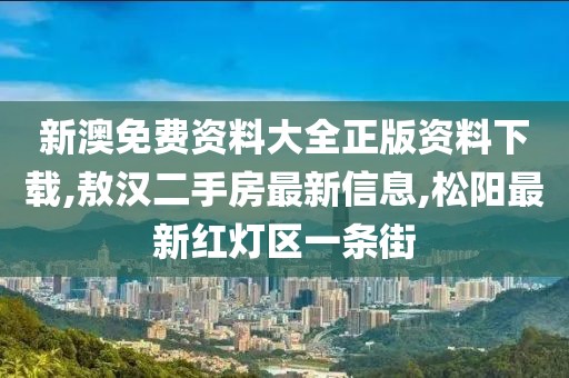 新澳免费资料大全正版资料下载,敖汉二手房最新信息,松阳最新红灯区一条街