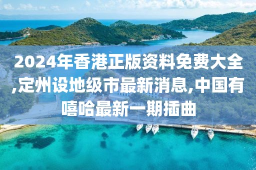 2024年香港正版资料免费大全,定州设地级市最新消息,中国有嘻哈最新一期插曲