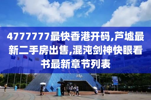 4777777最快香港开码,芦墟最新二手房出售,混沌剑神快眼看书最新章节列表