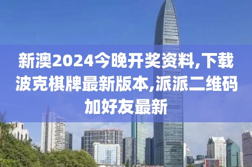 新澳2024今晚开奖资料,下载波克棋牌最新版本,派派二维码加好友最新