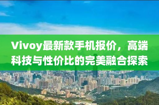 Vivoy最新款手机报价，高端科技与性价比的完美融合探索