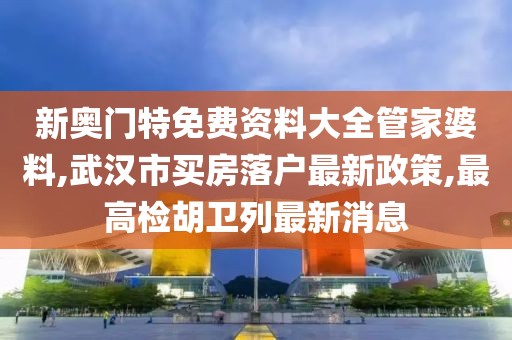 新奥门特免费资料大全管家婆料,武汉市买房落户最新政策,最高检胡卫列最新消息