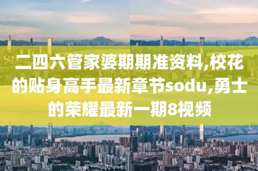 二四六管家婆期期准资料,校花的贴身高手最新章节sodu,勇士的荣耀最新一期8视频