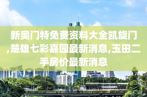 新奥门特免费资料大全凯旋门,楚雄七彩嘉园最新消息,玉田二手房价最新消息