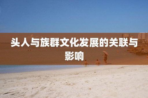 头人与族群文化发展的关联与影响