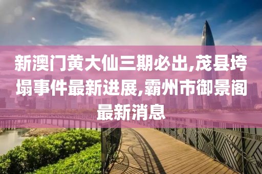 新澳门黄大仙三期必出,茂县垮塌事件最新进展,霸州市御景阁最新消息