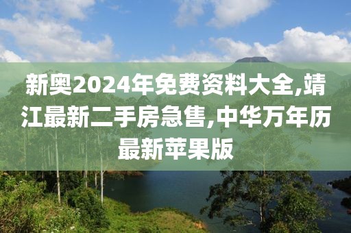 新奥2024年免费资料大全,靖江最新二手房急售,中华万年历最新苹果版