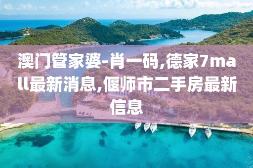 澳门管家婆-肖一码,德家7mall最新消息,偃师市二手房最新信息