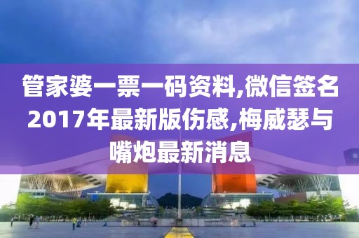 管家婆一票一码资料,微信签名2017年最新版伤感,梅威瑟与嘴炮最新消息